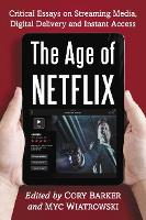 Age of Netflix, The: Critical Essays on Streaming Media, Digital Delivery and Instant Access